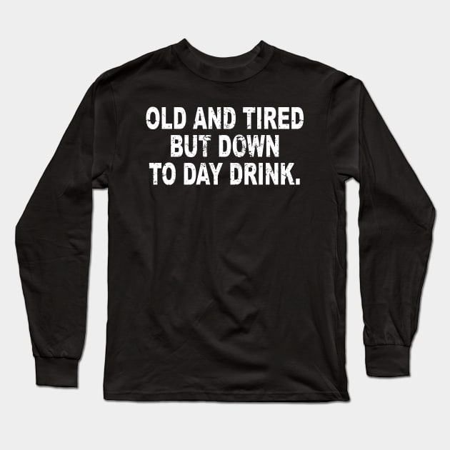 Old and Tired But Down to Day Drink - Day Drinking Humor Long Sleeve T-Shirt by ZimBom Designer